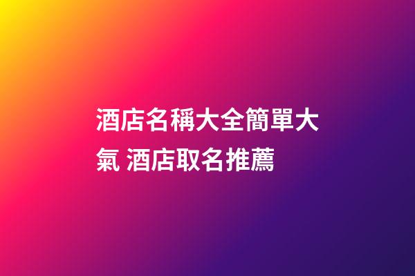 酒店名稱大全簡單大氣 酒店取名推薦-第1張-店鋪起名-玄機派